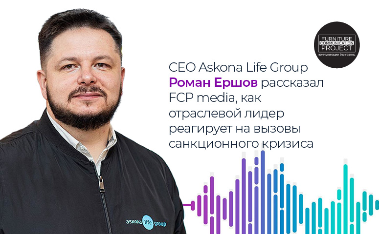 CEO Askona Life Group Роман Ершов рассказал FCP media, как отраслевой лидер реагирует на вызовы санкционного кризиса.